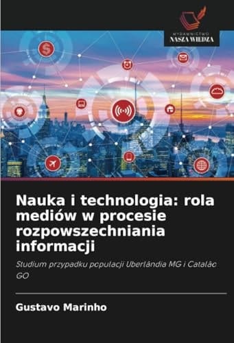 Nauka i technologia: rola mediów w procesie rozpowszechniania informacji: Studium przypadku populacji Uberlândia MG i Catalão GO (Polish Edition)