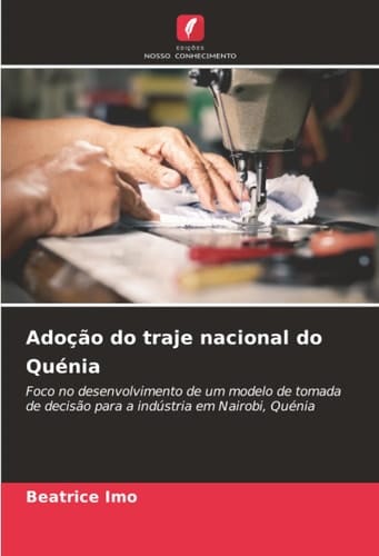 Adoção do traje nacional do Quénia: Foco no desenvolvimento de um modelo de tomada de decisão para a indústria em Nairobi, Quénia (Portuguese Edition)