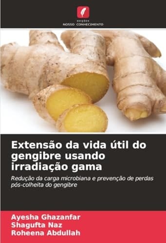 Extensão da vida útil do gengibre usando irradiação gama: Redução da carga microbiana e prevenção de perdas pós-colheita do gengibre (Portuguese Edition)