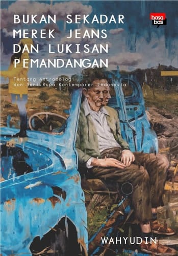 Bukan Sekadar Merek Jeans dan Lukisan Pemandangan - Tentang Antologi dan Seni Rupa Kontemporer Indonesia