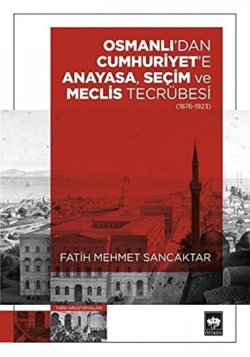 Osmanlı'dan Cumhuriyet'e anayasa, seçim ve meclis tecrübesi (1876-1923)