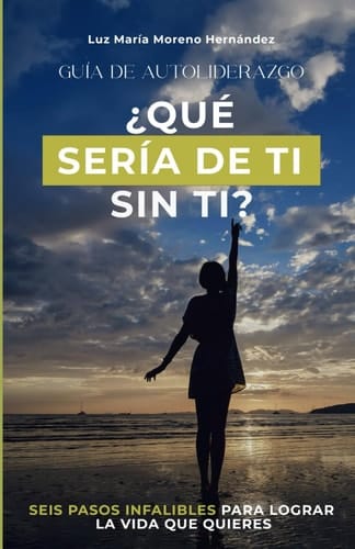 Que sería de ti sin ti: Guía de autoliderazgo. 6 pasos infalibles para lograr la vida que quieres (Spanish Edition)