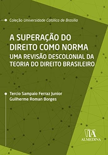 A Superacao do Direito Como Norma - uma Revisao Descolonial da Teoria do Direito Brasileiro (Em Portugues do Brasil)