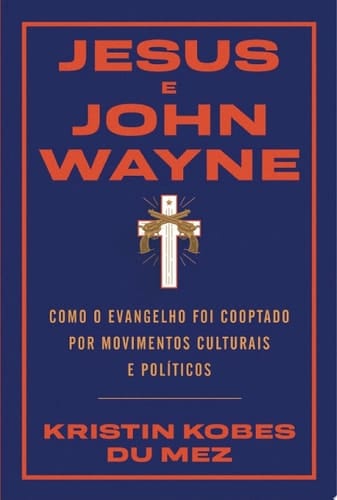 Jesus e John Wayne Como o evangelho foi cooptado por movimentos culturais e políticos