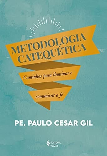 Metodologia Catequética: Caminhos Para Iluminar E Comunicar A Fé