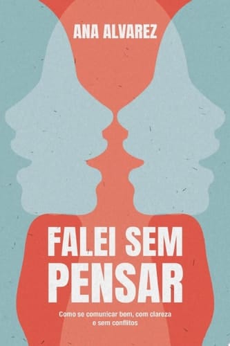 Falei sem pensar Como se comunicar bem, com clareza e sem conflitos