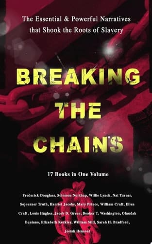 BREAKING THE CHAINS – The Essential & Powerful Narratives that Shook the Roots of Slavery (17 Books in One Volume) Memoirs of Frederick Douglass, Underground Railroad, 12 Years a Slave, Incidents in Life of a Slave Girl, Narrative of Sojourner Truth, Running A Thousand Miles for Freedom and many more