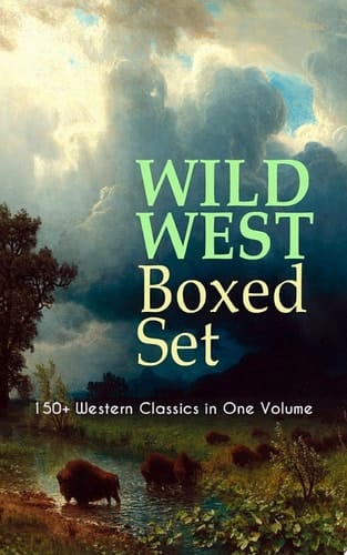 WILD WEST Boxed Set: 150+ Western Classics in One Volume Cowboy Adventures, Yukon & Oregon Trail Tales, Famous Outlaw Classics, Gold Rush Adventures & more (Including Riders of the Purple Sage, The Night Horseman, The Last of the Mohicans, Rimrock Trail…)