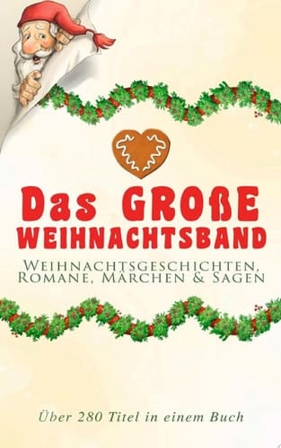 Das große Weihnachtsband: Weihnachtsgeschichten, Romane, Märchen & Sagen (Über 280 Titel in einem Buch) Zusammen mit Weihnachtsgedichten (Die Heilige Nacht, Ihr Kinderlein kommet, Die Heilige Nacht, Nussknacker und Mäusekönig, Knecht Nikolaus, Der Schneider von Gloucester, Der Weihnachtsabend...)