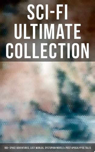 Sci-Fi Ultimate Collection: 160+ Space Adventures, Lost Worlds, Dystopian Novels & Post-Apocalyptic Tales The War of the Worlds, Anthem, Space Viking, The Conquest of America, A Traveler in Time, The Guardians…