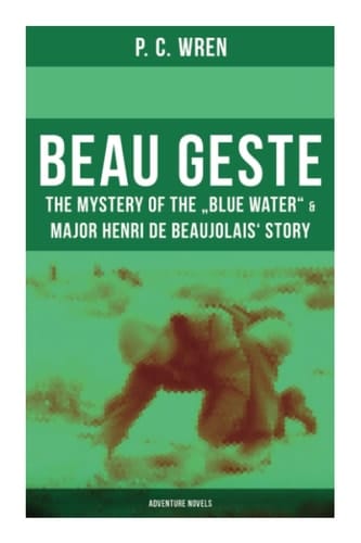 Beau Geste: The Mystery of the "Blue Water" & Major Henri De Beaujolais' Story (Adventure Novels)