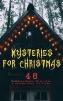 Mysteries for Christmas: 48 Puzzling Murder Mysteries & Supernatural Thrillers What the Shepherd Saw, The Ghosts at Grantley, The Mystery of Room Five, The Adventure of the Blue Carbuncle, The Silver Hatchet, The Wolves of Cernogratz, A Terrible Christmas Eve...