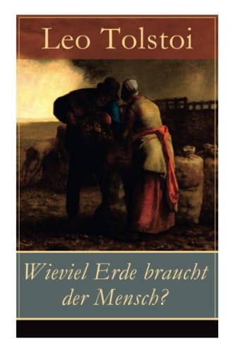 Wieviel Erde braucht der Mensch? Die Erzählung über die Gier des materiellen Besitztums von Lew Tolstoi
