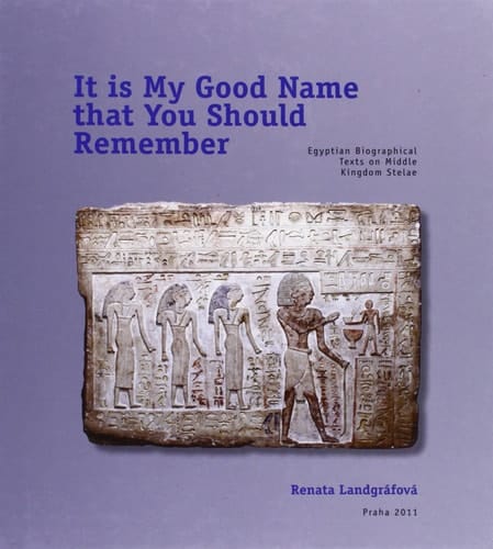 It is My Good Name that You Should Remember Egyptian Biographical Texts on Middle Kingdom Stelae