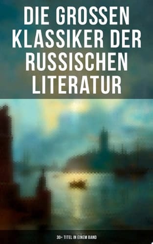 Die großen Klassiker der russischen Literatur: 30+ Titel in einem Band Schuld und Sühne, Anna Karenina, Eugen Onegin, Christ und Antichrist, Drei Schwestern, Krieg und Frieden, Die Brüder Karamasow…