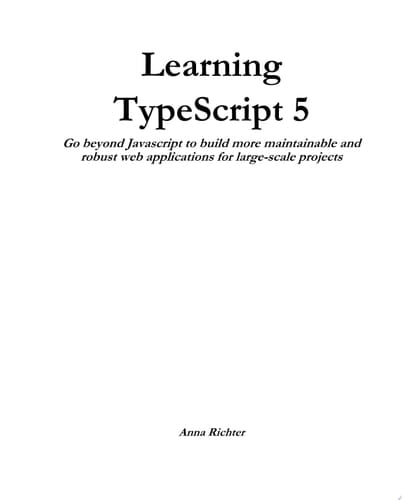 Learning TypeScript 5 Go beyond Javascript to build more maintainable and robust web applications for large-scale projects
