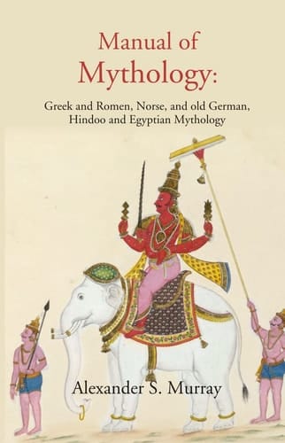 Manual of Mythology Greek and Roman, Norse, and Old German, Hindoo and Egyptian Mythology