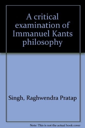 A Critical Examination of Immanuel Kants Philosophy