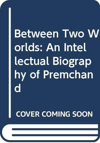 Between Two Worlds: An Intellectual Biography of Premchand