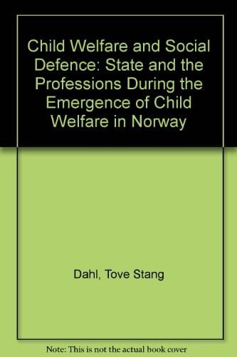 Child Welfare and Social Defense: Science State and the Professions during the Emergence of Child Welfare in Norway (Norwegian University Press Publication)
