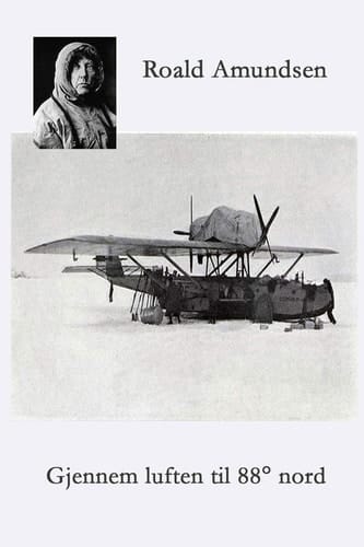 Gjennem luften til 88° Nord Amundsen - Ellsworths polflygning 1925