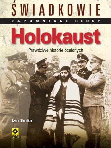 Holokaust świadkowie : zapomniane głosy : prawdziwe historie ocalonych