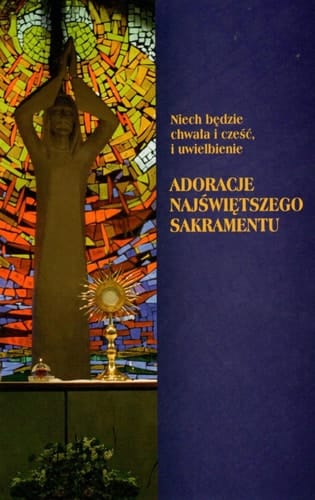 Niech będzie chwała i cześć, i uwielbienie adoracje Najświętszego Sakramentu