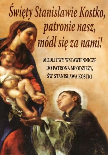 Święty Stanisławie Kostko, patronie nasz, módl się za nami! modlitwy wstawiennicze do patrona młodzieży, św. Stanisława Kostki