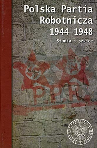 Polska Partia Robotnicza 1944-1948 studia i szkice
