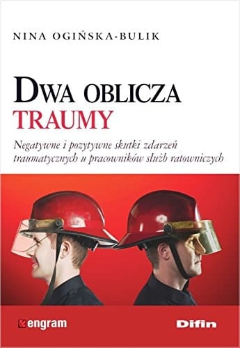 Dwa oblicza traumy negatywne i pozytywne skutki zdarzeń traumatycznych u pracowników służb ratowniczych