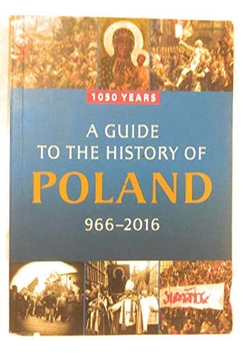 A Guide to the History of Poland, 966-2016 1050 Years
