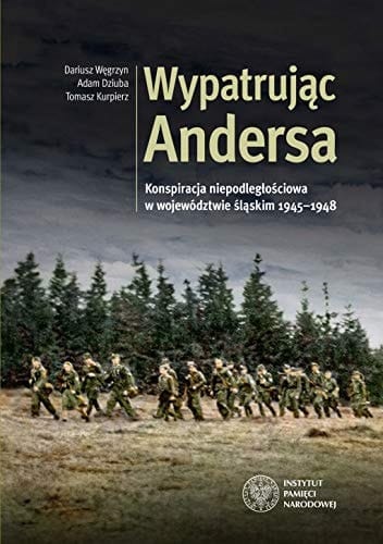 Wypatrując Andersa konspiracja niepodległościowa w województwie śląskim 1945-1948