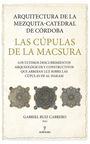 Arquitectura de la Mezquita-Catedral de Córdoba, las cúpulas de la Macsura los últimos descubrimientos arqueológicos y constructivos que arrojan luz sobre las cúpulas de Al-Hakam