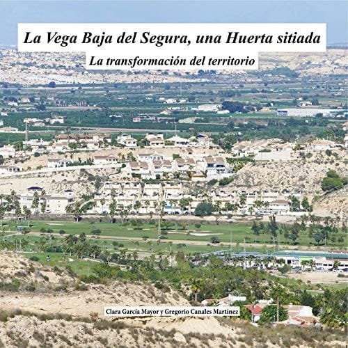La Vega Baja del Segura, una huerta sitiada la transformación del territorio