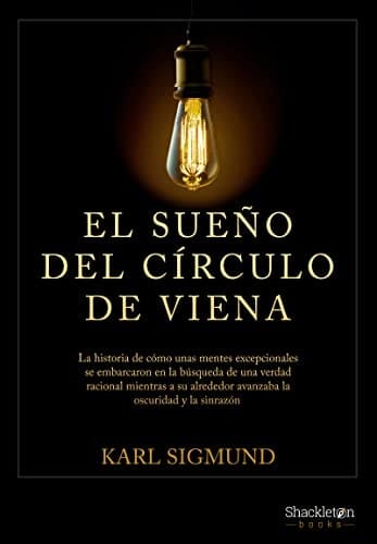 El sueño del círculo de Viena La historia de cómo unas mentes excepcionales se embarcaron en la búsqueda de una verdad racional mientras a su alrededor avanzaba la oscuridad y la sinrazón