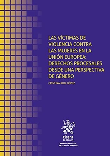 Las víctimas de violencia contra las mujeres en la Unión Europea : derechos procesales desde una perspectiva de género
