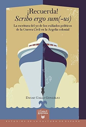 ¡Recuerda! Scribo ergo sum(-us): la escritura del yo de los exiliados políticos de la Guerra Civil en la Argelia colonial (Spanish Edition)