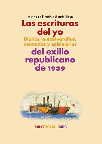 Las escrituras del yo diarios, autobiografías, memorias y epistolarios del exilio republicano de 1939