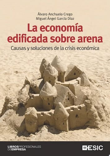 La economía edificada sobre arena. Causas y soluciones de la crisis económica