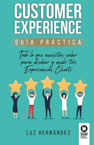 Customer experience guía práctica : todo lo que necesitas saber para diseñar y medir tus experiencias cliente