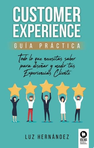 Customer Experience. Guía práctica Todo lo que necesitas saber para diseñar y medir tus Experiencias Cliente