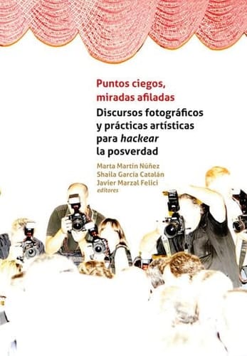 Puntos ciegos, miradas afiladas discursos fotográficos y prácticas artísticas para hackear la posverdad