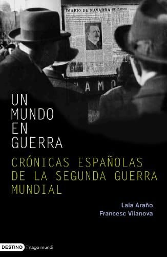 Un mundo en guerra crónicas españolas de la Segunda Guerra Mundial (1939-1946)