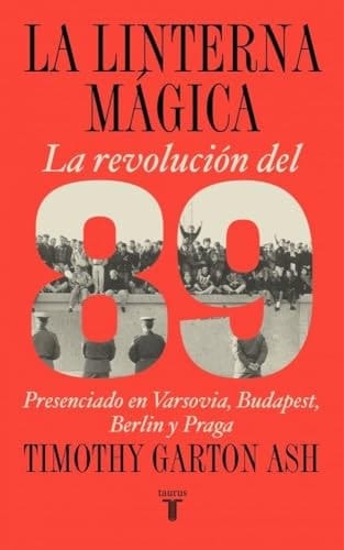 La Linterna Mágica: Las Revoluciones Del 89 En Varsovia, Budapest, Berlín Y Praga
