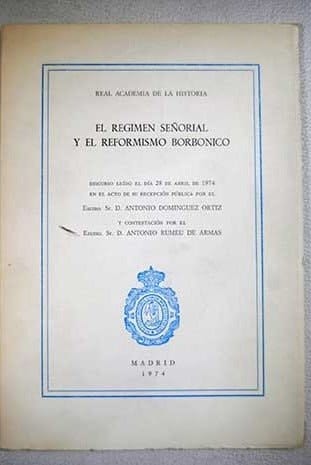 El regimen señorial y el reformismo borbonico discurso leído el día 28 de abril de 1794 en el acto de su recepción pública