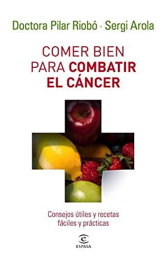 Comer bien para combatir el cáncer Consejos útiles y recetas fáciles y prácticas