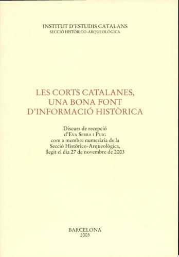 Les corts catalanes, una bona font d'informació històrica discurs de recepció d'Eva Serra i Puig com a membre numerària de la Secció Històrico-Arqueològica, llegit el dia 27 de novembre de 2003