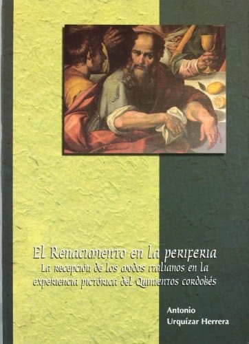 El Renacimiento en la periferia la recepción de los modos italianos en la experiencia pictórica del Quinientos cordobés