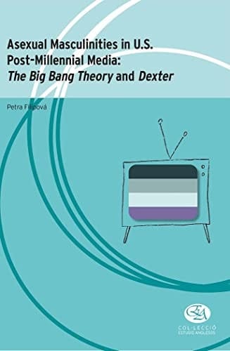 Asexual Masculinities in U.S. Post-Millennial Media The Big Bang Theory and Dexter