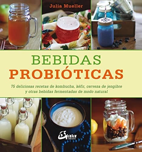 Bebidas probióticas : 75 deliciosas recetas de kombucha, kéfir, cerveza de jengibre y otras bebidas fermentadas de modo natural